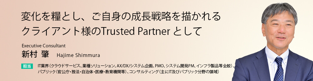 変化を糧とし、ご自身の成長戦略を描かれるクライアント様のTrusted Partner として