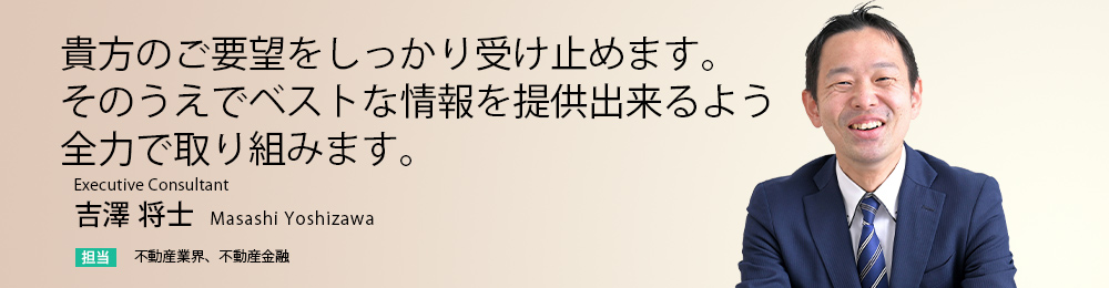 貴方のご要望をしっかり受け止めます。そのうえでベストな情報を提供出来るよう全力で取り組みます。