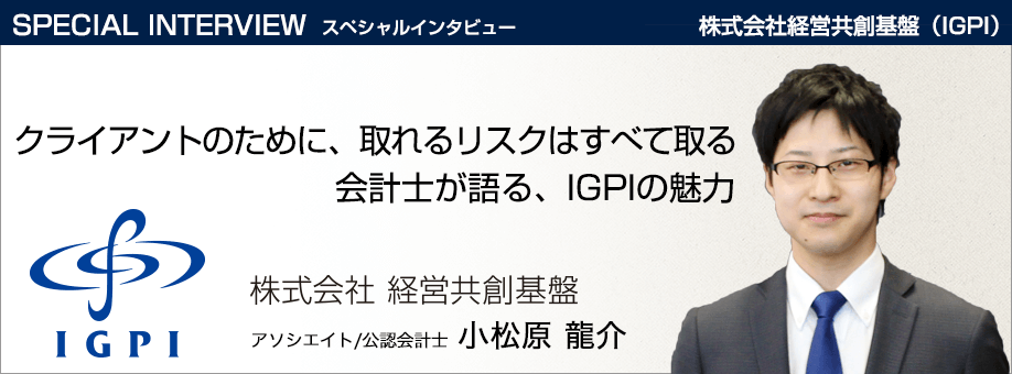 スペシャルインタビュー クライアントのために、取れるリスクはすべて取る。会計士が語る、IGPIの魅力