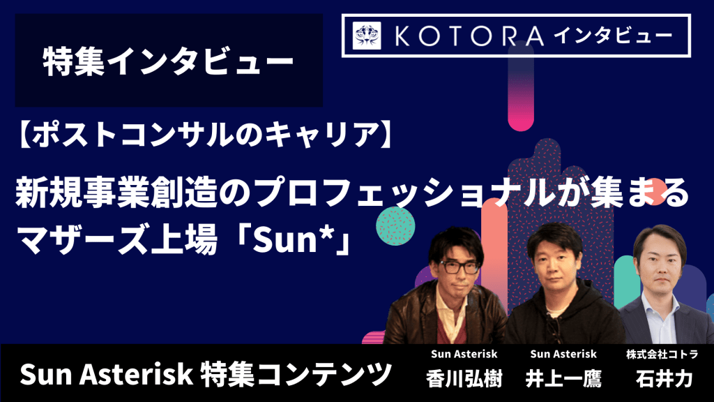 特集インタビュー【Sun Asterisk特集インタビュー】新規事業創造のプロフェッショナルが集まる マザーズ上場「Sun*」