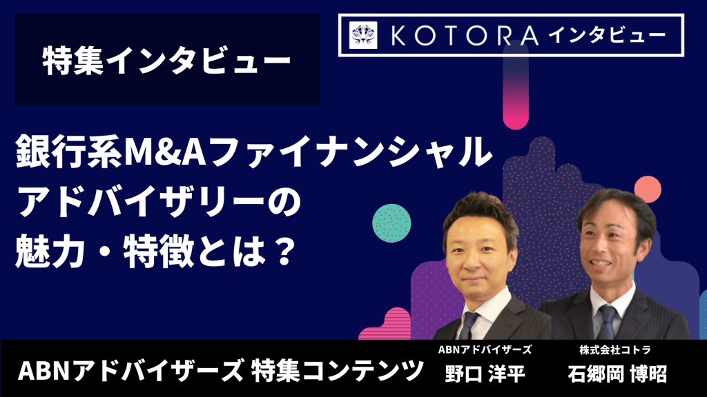 3 - 【ABNアドバイザーズ特集インタビュー】取締役が語る、銀行系M&Aファイナンシャルアドバイザリーの魅力・特徴とは？