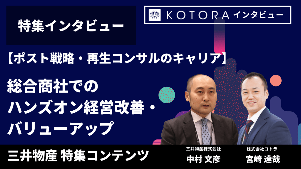 三井物産特集インタビュー 総合商社でのハンズオン経営改善 バリューアップ ポスト戦略 再生コンサルティングファームのキャリア Kotora Journal