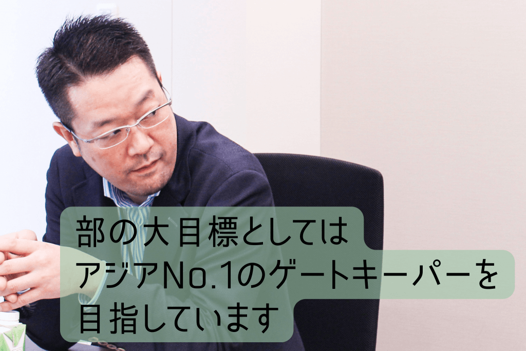 部の大目標としてはアジアNo.1のゲートキーパーを目指しています