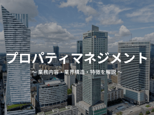 プロパティマネジメントの業務内容とは？業界構造やPMの特徴を徹底解説