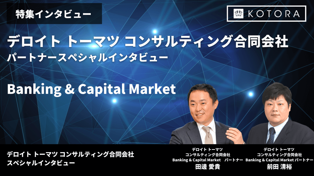 特集インタビュー【デロイトトーマツコンサルティング】パートナーによるプロジェクト事例のご紹介 Banking & Capital Market