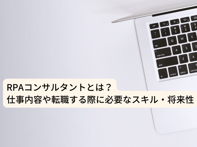 RPAコンサルタントとは？仕事内容や転職する際に必要なスキル・将来性