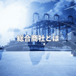 総合商社とは？仕事内容やスキル、転職のコツをわかりやすく解説
