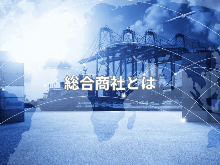 総合商社とは？仕事内容やスキル、転職のコツをわかりやすく解説