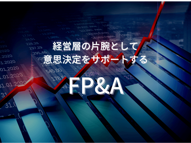 40 - 経営層の片腕として意思決定をサポートする「FP&A」