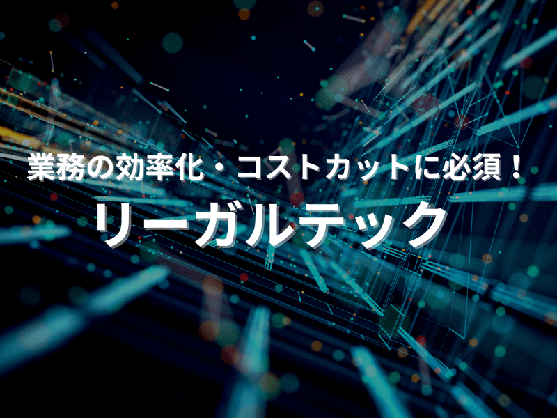 54 - 業務の効率化・コスト削減に必須！「リーガルテック」