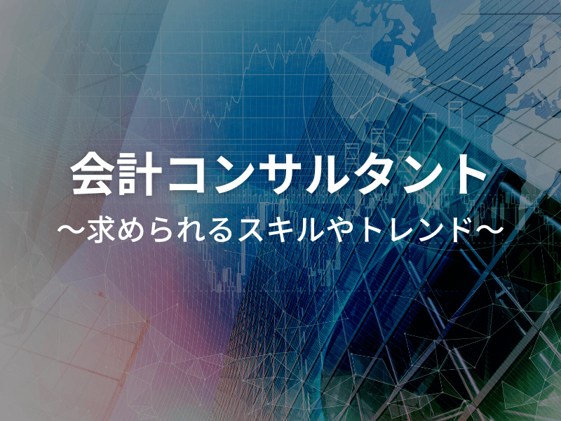 会計コンサルタントの転職市場！求められるスキルやトレンドを解説