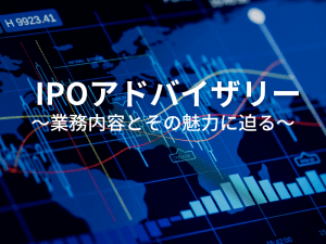 「IPOアドバイザリー」 〜業務内容とその魅力に迫る〜