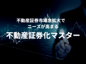 不動産証券化市場急拡大でニーズが高まる！「不動産証券化マスター」