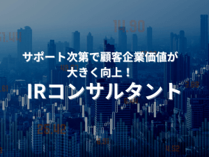 サポート次第で顧客企業価値が大きく向上！「IRコンサルタント」