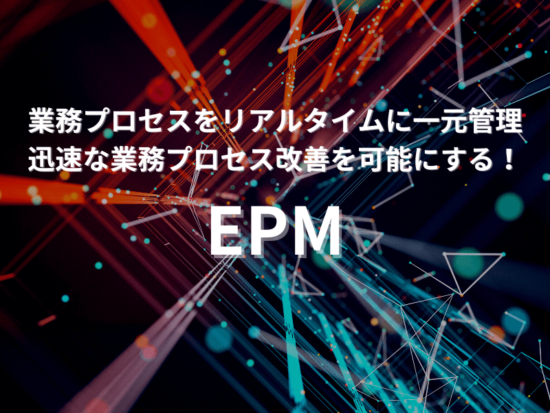 業務プロセスをリアルタイムに一元管理、迅速な業務プロセス改善を可能にする！EPM