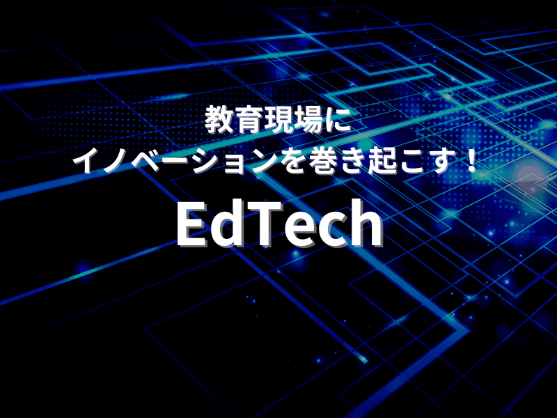 教育現場にイノベーションを巻き起こす！EdTech