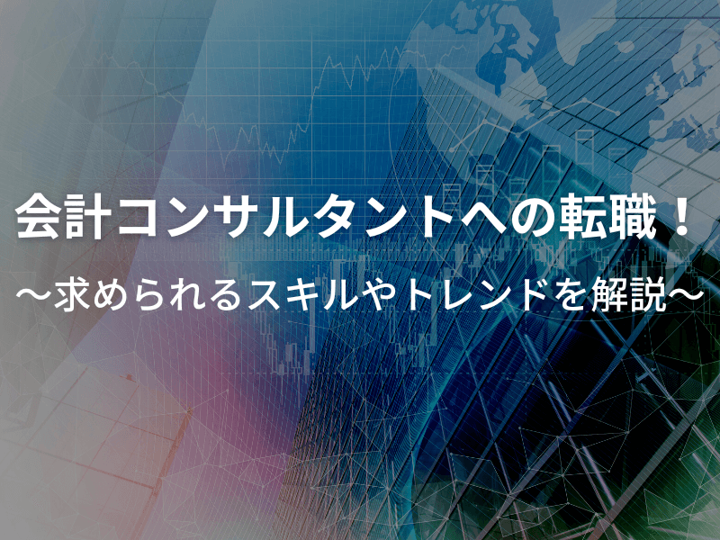 会計コンサルタントへの転職！求められるスキルやトレンドを解説