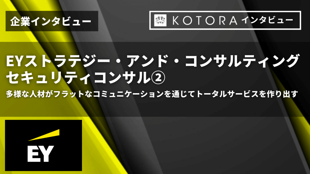 TOP画像 1 - 【EYストラテジー・アンド・コンサルティング株式会社 セキュリティコンサル②】多様な人材がフラットなコミュニケーションを通じてトータルサービスを作り出す