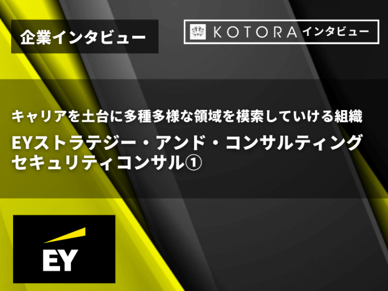 【EYストラテジー・アンド・コンサルティング株式会社 セキュリティコンサル①】キャリアを土台に多種多様な領域を模索していける組織