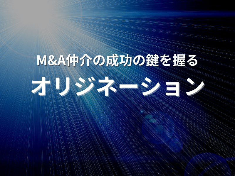 M&A仲介の成功の鍵を握る！「オリジネーション」