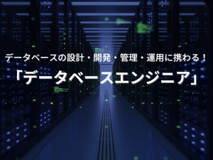 データベースの設計・開発・管理・運用に携わる！「データベースエンジニア」