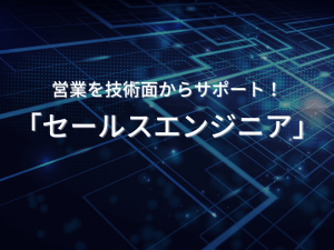 営業を技術面からサポート！「セールスエンジニア」
