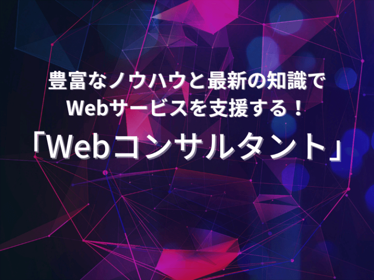 豊富なノウハウと最新の知識でWebサービスを支援する！Webコンサルタント