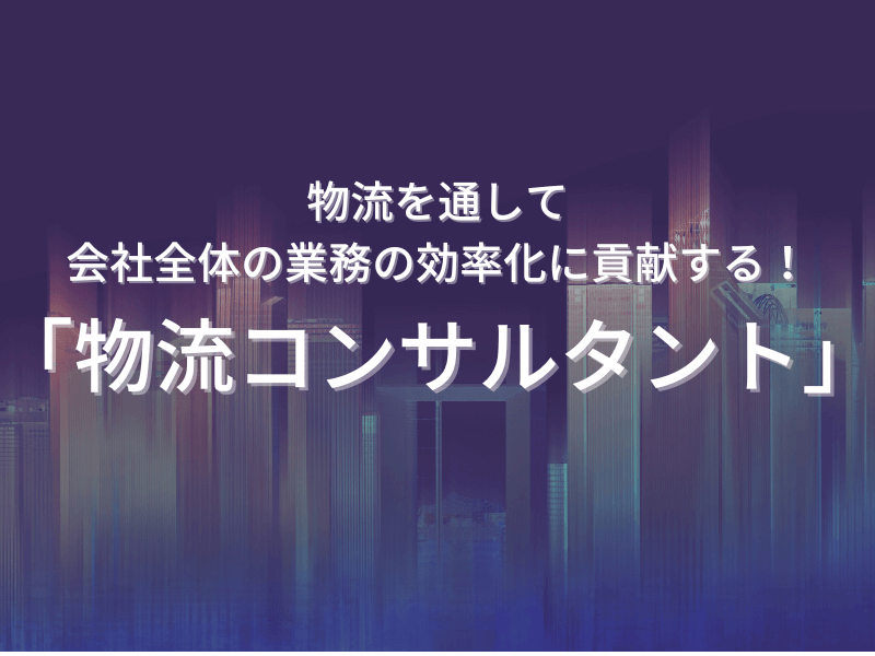 36 - 物流を通して会社全体の業務の効率化に貢献する！「物流コンサルタント」