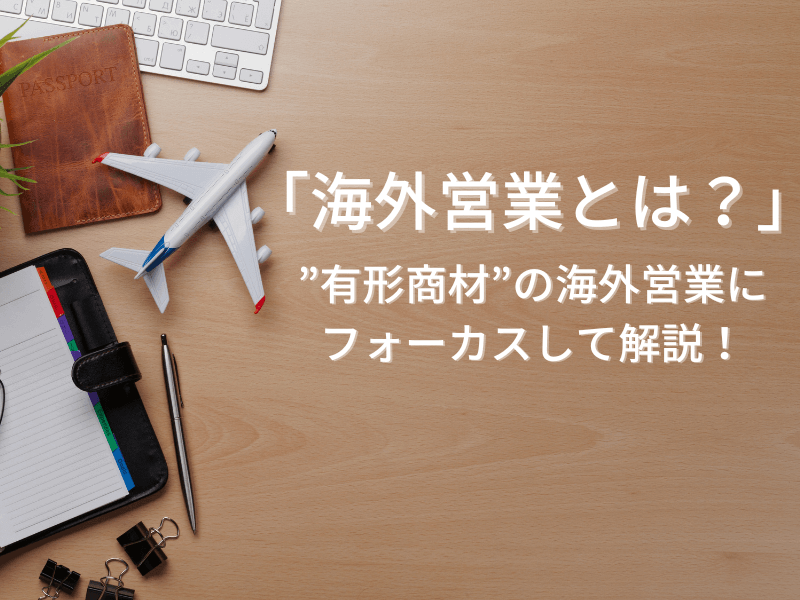 「海外営業」とは？
　”有形商材”の海外営業にフォーカスして解説！