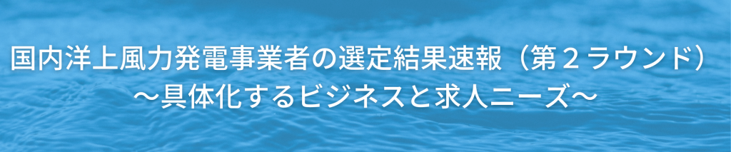 TOP%E7%94%BB%E5%83%8F 8 - 国内洋上風力発電事業者の選定結果速報（第２ラウンド）〜具体化するビジネスと求人ニーズ〜