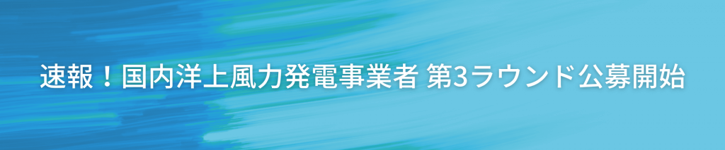 TOP画像 2 - 速報！国内洋上風力発電事業者 第3ラウンド公募開始