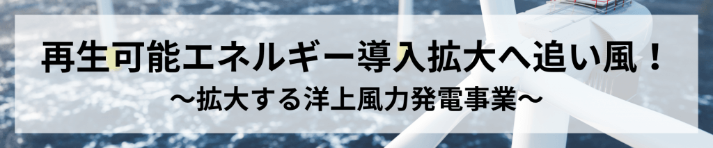 再生可能エネルギー導入拡大へ追い風！〜拡大する洋上風力発電事業〜のTOP画像