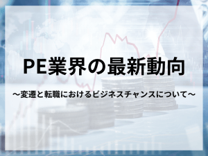 PE業界の最新動向～変遷と転職におけるビジネスチャンスについて～