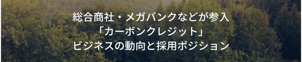 TOP画像 3 - 総合商社・メガバンクなどが参入。「カーボンクレジット」ビジネスの動向と採用ポジション