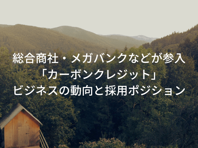 KOTORA JOURNAL | 総合商社・メガバンクなどが参入。「カーボンクレジット」ビジネスの動向と採用ポジション