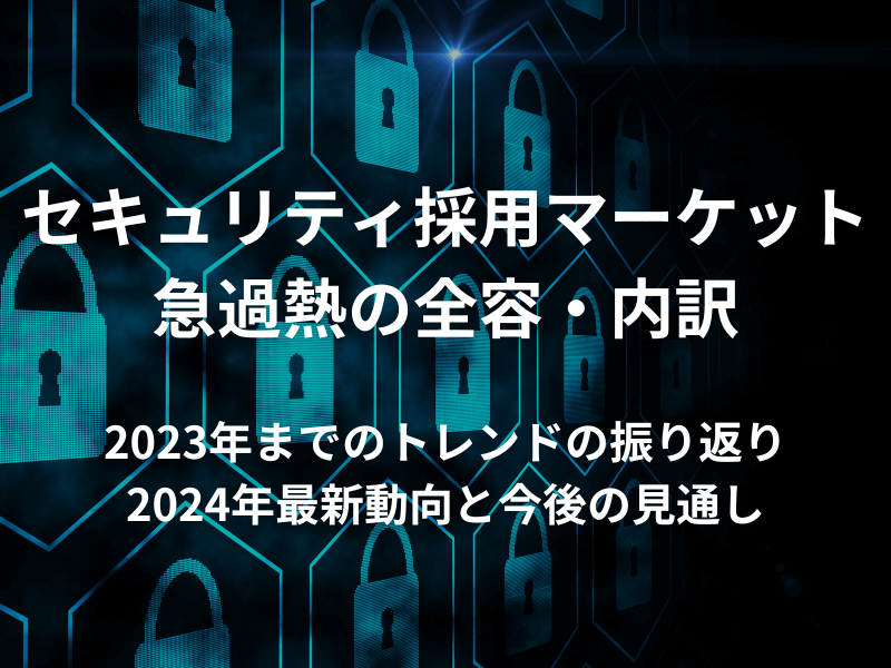 記事
セキュリティ採用マーケット 急過熱の全容・内訳【2023年までのトレンドの振り返り・2024年最新動向と今後の見通し】