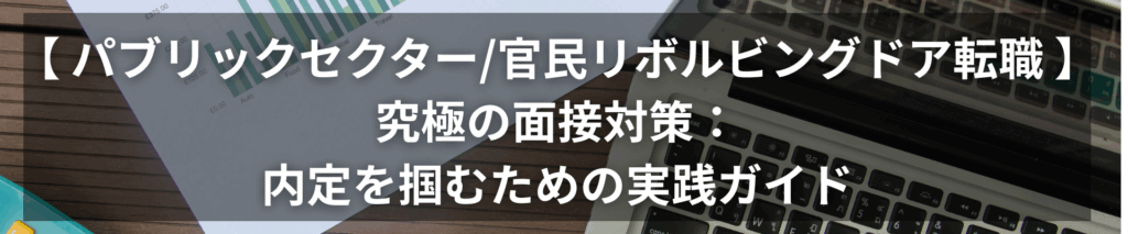 パブリックセクター/官民リボルビングドア転職 究極の面接対策:内定を掴むための実践ガイド★面接質問集の特典あり TOP画像 3 1024x213 - パブリックセクター/官民リボルビングドア転職 究極の面接対策:内定を掴むための実践ガイド★面接質問集の特典あり