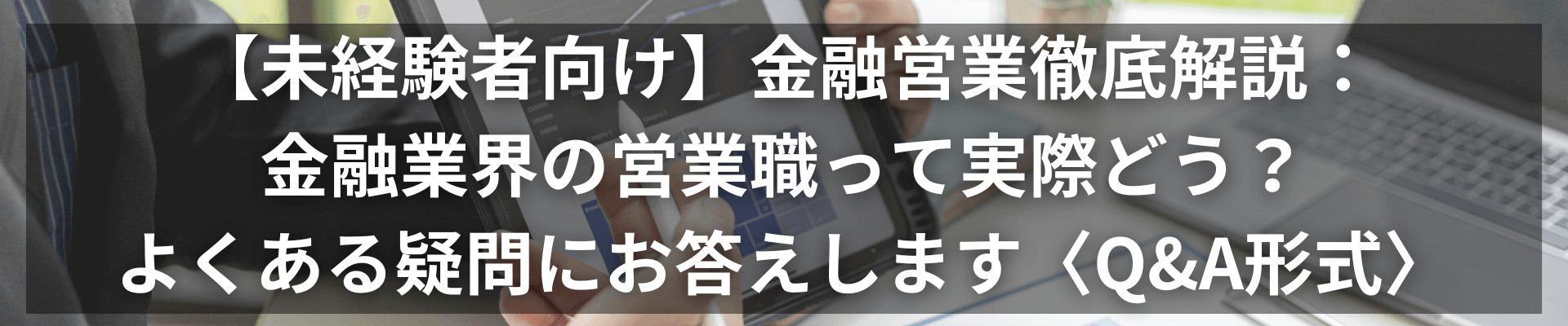 【未経験者向け】金融営業徹底解説:金融業界の営業職って実際どう?よくある疑問にお答えします〈Q&A形式〉 TOP画像 1 - 【未経験者向け】金融営業徹底解説:金融業界の営業職って実際どう?よくある疑問にお答えします〈Q&A形式〉