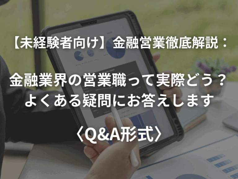 【未経験者向け】金融営業徹底解説：金融業界の営業職って実際どう？よくある疑問にお答えします〈Q&A形式〉