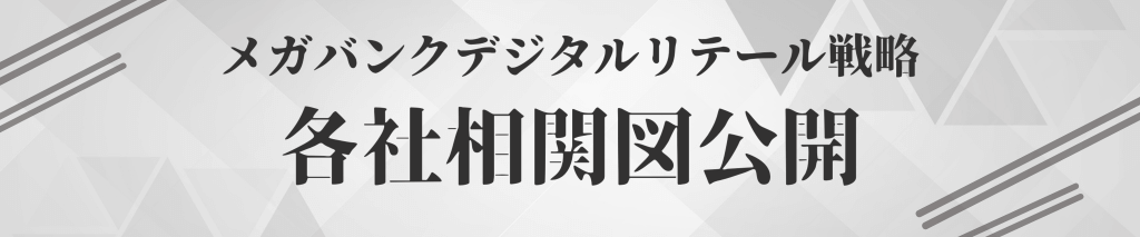 【メガバンク相関図】デジタルリテール戦略の最新動向 デジタル 4 - 【メガバンク相関図】デジタルリテール戦略の最新動向