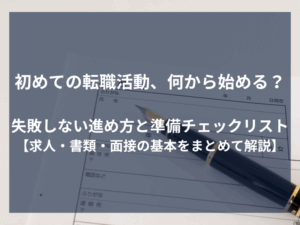 初めての転職活動、何から始める？失敗しない進め方と準備チェックリスト【求人・書類・面接の基本をまとめて解説】