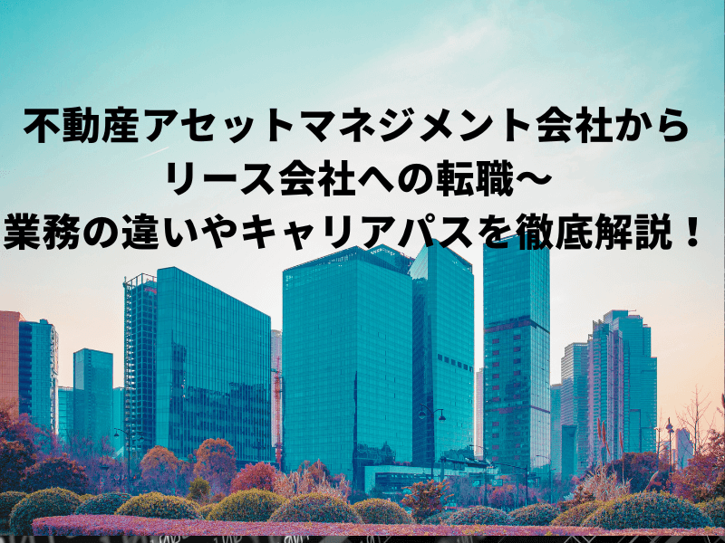 記事アイキャッチ 3 - 不動産アセットマネジメント領域におけるリース会社への転職を解説〜キャリアパスも紹介！