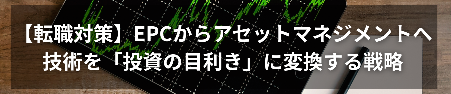 TOP_【転職対策】EPCからアセットマネジメントへ：技術を「投資の目利き」に変換する戦略