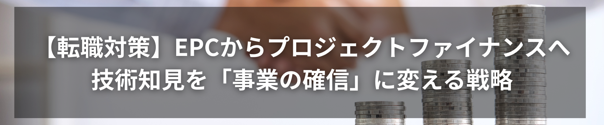TOP_【転職対策】EPCからプロジェクトファイナンスへ：技術知見を「事業の確信」に変える戦略