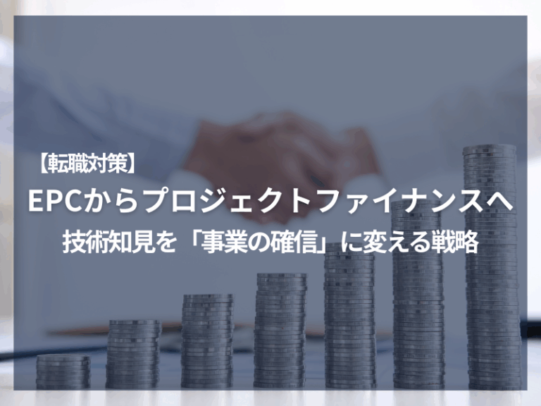 アイキャッチ_【転職対策】EPCからプロジェクトファイナンスへ：技術知見を「事業の確信」に変える戦略