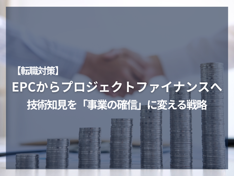アイキャッチ_【転職対策】EPCからプロジェクトファイナンスへ：技術知見を「事業の確信」に変える戦略