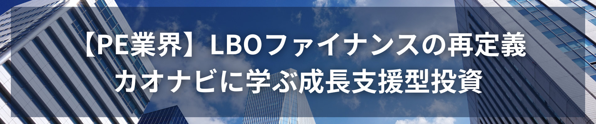 TOP_【PE業界】LBOファイナンスの再定義：カオナビに学ぶ成長支援型投資