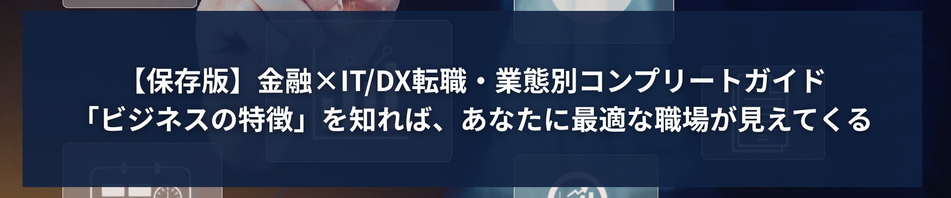 TOP_【保存版】金融×ITDX転職・業態別コンプリートガイド｜「ビジネスの特徴」を知れば、あなたに最適な職場が見えてくる