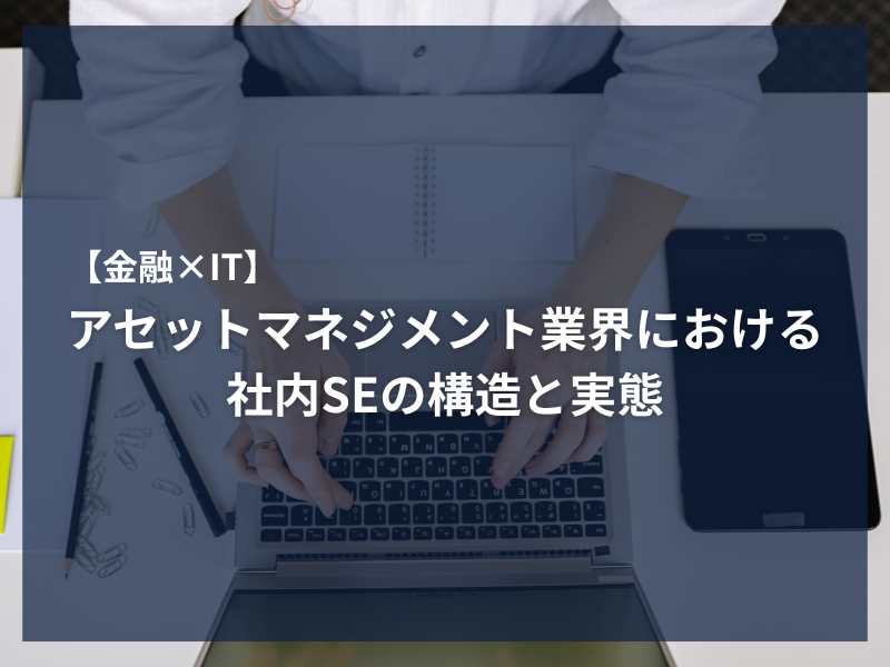 アイキャッチ_【金融×IT】アセットマネジメント業界における社内SEの構造と実態