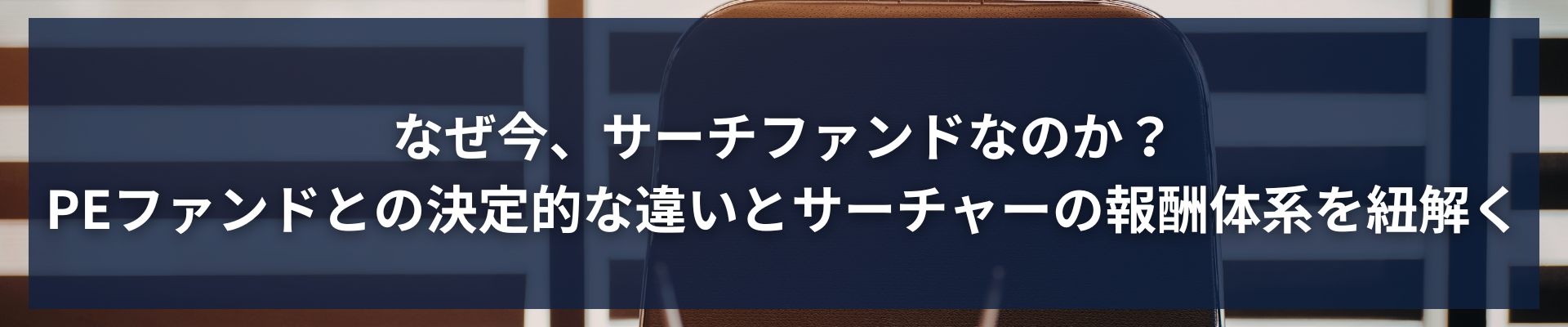 TOP_なぜ今、サーチファンドなのか？PEファンドとの決定的な違いとサーチャーの報酬体系を紐解く